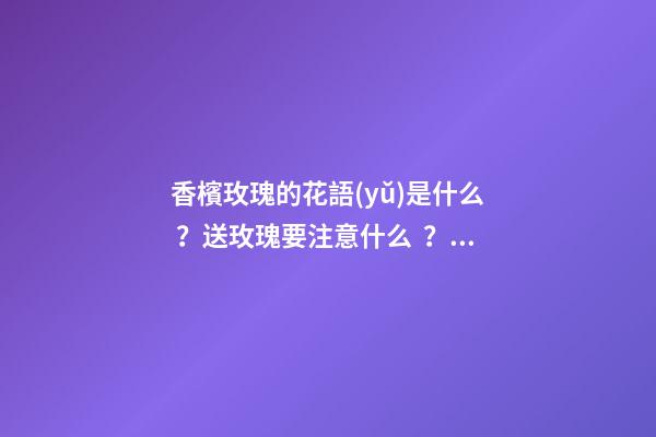 香檳玫瑰的花語(yǔ)是什么？送玫瑰要注意什么？（香檳玫瑰送朋友的花語(yǔ)是什么?）